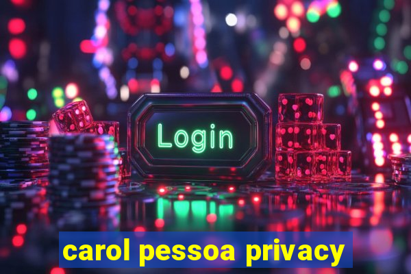 carol pessoa privacy